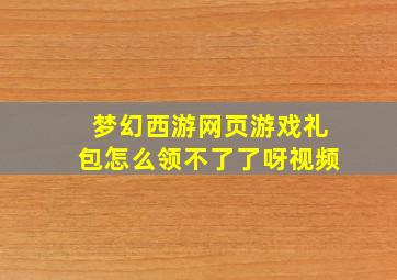 梦幻西游网页游戏礼包怎么领不了了呀视频