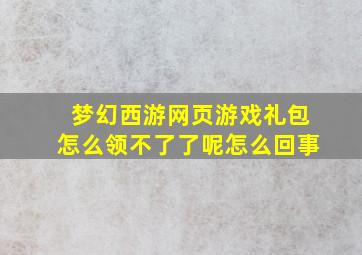 梦幻西游网页游戏礼包怎么领不了了呢怎么回事