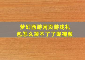 梦幻西游网页游戏礼包怎么领不了了呢视频