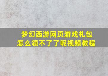 梦幻西游网页游戏礼包怎么领不了了呢视频教程