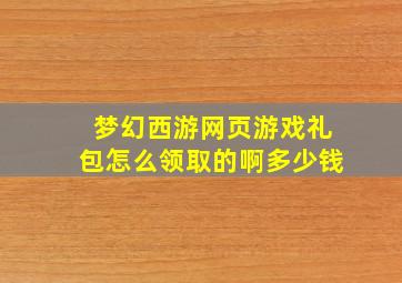 梦幻西游网页游戏礼包怎么领取的啊多少钱