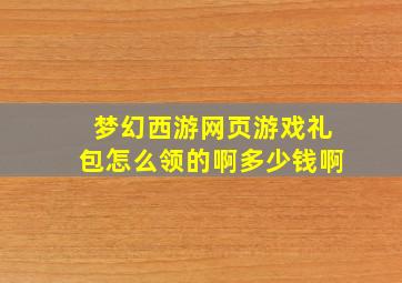 梦幻西游网页游戏礼包怎么领的啊多少钱啊