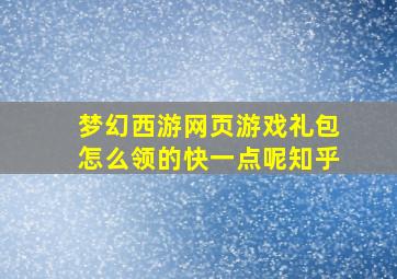 梦幻西游网页游戏礼包怎么领的快一点呢知乎