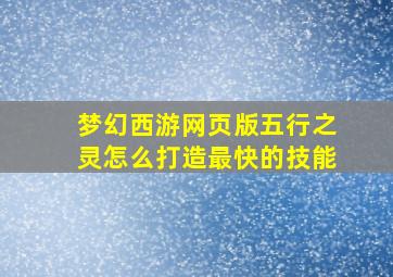 梦幻西游网页版五行之灵怎么打造最快的技能