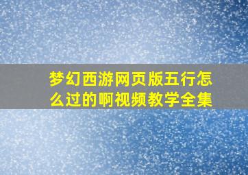 梦幻西游网页版五行怎么过的啊视频教学全集