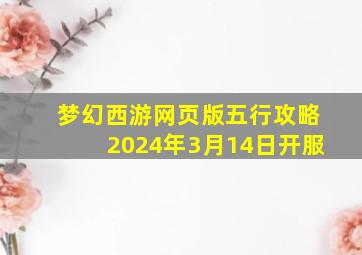 梦幻西游网页版五行攻略2024年3月14日开服