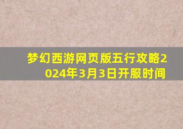 梦幻西游网页版五行攻略2024年3月3日开服时间