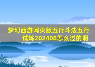 梦幻西游网页版五行斗法五行试炼202408怎么过的啊