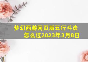 梦幻西游网页版五行斗法怎么过2023年3月8日