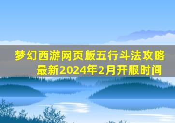 梦幻西游网页版五行斗法攻略最新2024年2月开服时间