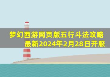 梦幻西游网页版五行斗法攻略最新2024年2月28日开服