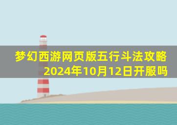 梦幻西游网页版五行斗法攻略2024年10月12日开服吗