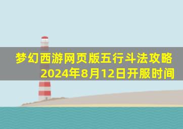 梦幻西游网页版五行斗法攻略2024年8月12日开服时间