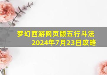 梦幻西游网页版五行斗法2024年7月23日攻略