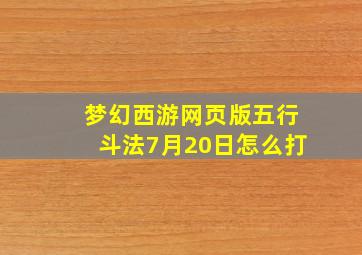 梦幻西游网页版五行斗法7月20日怎么打