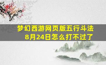 梦幻西游网页版五行斗法8月24日怎么打不过了