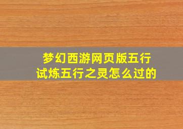 梦幻西游网页版五行试炼五行之灵怎么过的