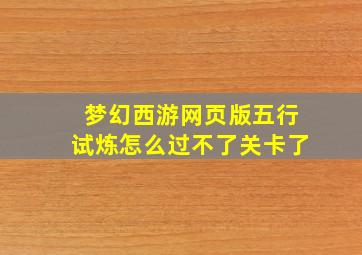 梦幻西游网页版五行试炼怎么过不了关卡了