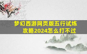 梦幻西游网页版五行试炼攻略2024怎么打不过