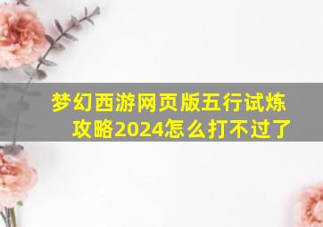 梦幻西游网页版五行试炼攻略2024怎么打不过了