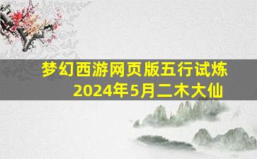 梦幻西游网页版五行试炼2024年5月二木大仙