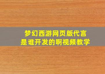 梦幻西游网页版代言是谁开发的啊视频教学