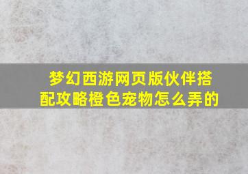 梦幻西游网页版伙伴搭配攻略橙色宠物怎么弄的