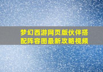 梦幻西游网页版伙伴搭配阵容图最新攻略视频