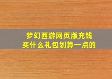 梦幻西游网页版充钱买什么礼包划算一点的