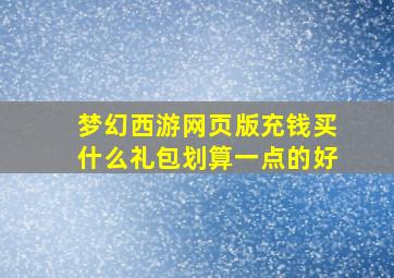 梦幻西游网页版充钱买什么礼包划算一点的好