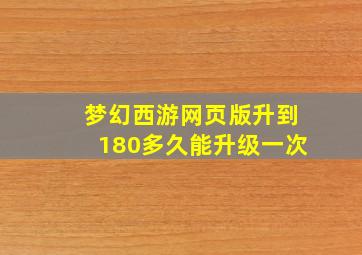 梦幻西游网页版升到180多久能升级一次