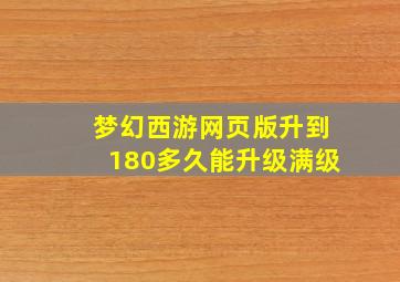 梦幻西游网页版升到180多久能升级满级