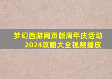 梦幻西游网页版周年庆活动2024攻略大全视频播放