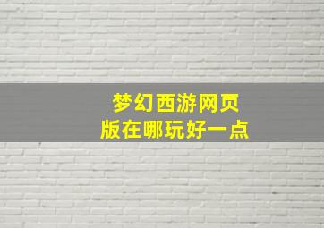 梦幻西游网页版在哪玩好一点