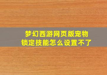 梦幻西游网页版宠物锁定技能怎么设置不了