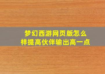 梦幻西游网页版怎么样提高伙伴输出高一点