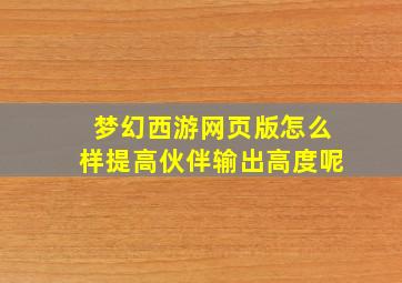 梦幻西游网页版怎么样提高伙伴输出高度呢