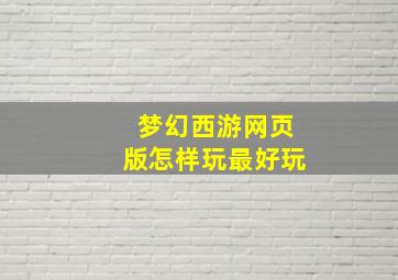 梦幻西游网页版怎样玩最好玩