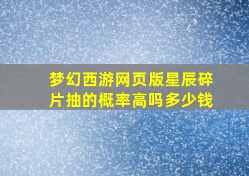 梦幻西游网页版星辰碎片抽的概率高吗多少钱