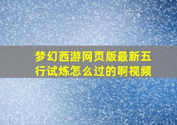 梦幻西游网页版最新五行试炼怎么过的啊视频