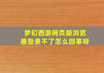 梦幻西游网页版浏览器登录不了怎么回事呀