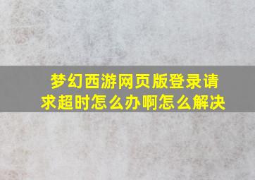 梦幻西游网页版登录请求超时怎么办啊怎么解决