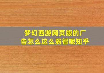 梦幻西游网页版的广告怎么这么弱智呢知乎