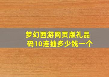 梦幻西游网页版礼品码10连抽多少钱一个