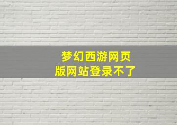 梦幻西游网页版网站登录不了