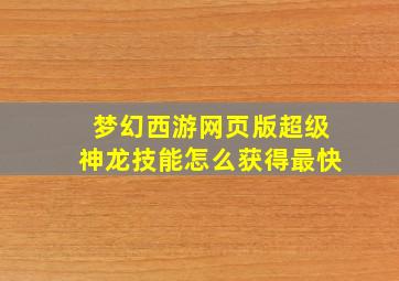 梦幻西游网页版超级神龙技能怎么获得最快