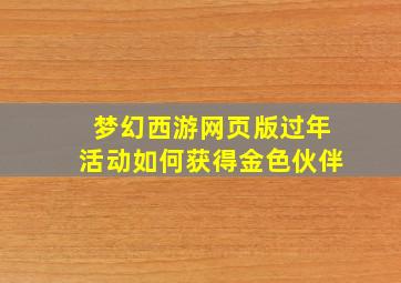 梦幻西游网页版过年活动如何获得金色伙伴