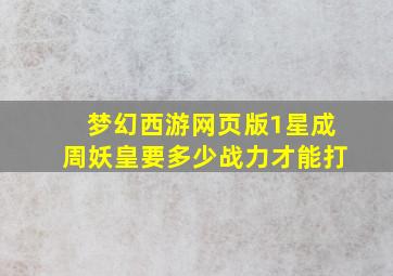 梦幻西游网页版1星成周妖皇要多少战力才能打