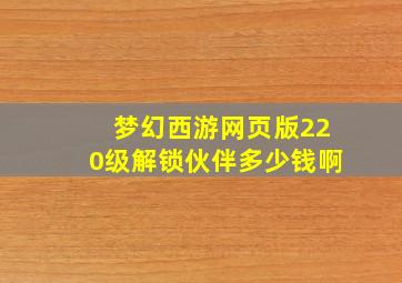 梦幻西游网页版220级解锁伙伴多少钱啊