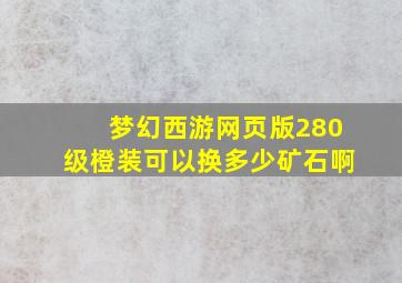 梦幻西游网页版280级橙装可以换多少矿石啊